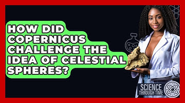 How Did Copernicus Challenge The Idea Of Celestial Spheres? - Science Through Time