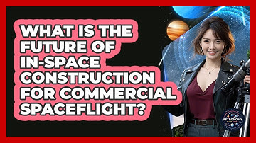 What Is The Future Of In-space Construction For Commercial Spaceflight? - Astronomy Made Simple