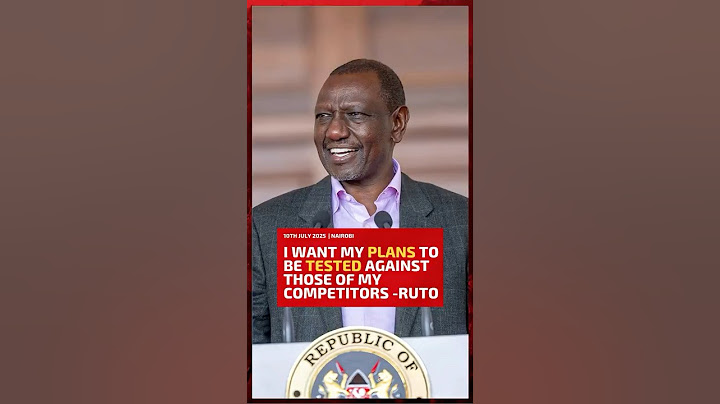 I want my plans to be tested against those of my competitors - President Ruto