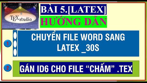BÀI 5.[LATEX] CÁCH CHUYỂN FILE WORD SANG LATEX & GÁN ID6 CHO FILE TEX.