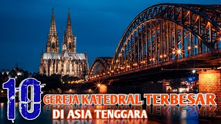 10 GEREJA KATEDRAL TERBESAR DI ASIA TENGGARA. WOW, 4 DIANTARANYA DARI INDONESIA