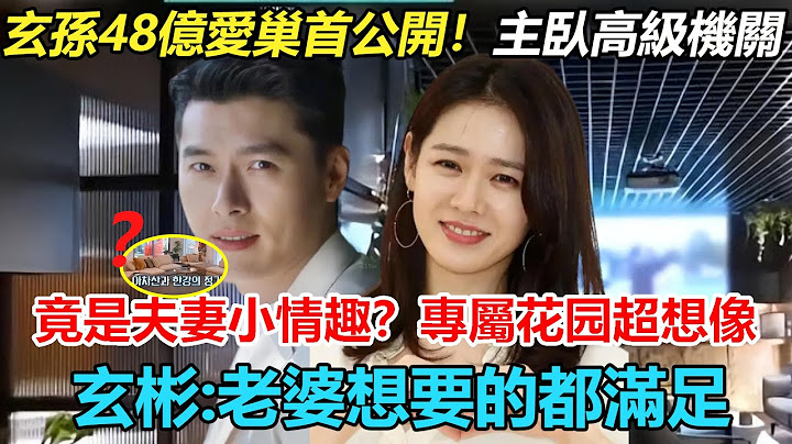 寵上天了！玄彬孫藝珍48億愛巢首次公開，主臥附高級機關？原來是為了夫妻小情趣！還有孫仙專屬化妝間，浮誇到不敢想？玄彬：老婆想要的都要滿足！#玄彬#孫藝珍 - 天天要聞