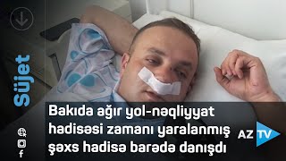 Bakıda ağır yol-nəqliyyat hadisəsi zamanı yaralanmış şəxs hadisə barədə danışdı