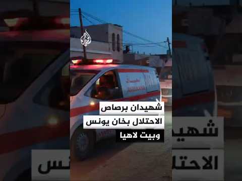 مصادر طبية: شهيدان ومصابون برصاص الاحتلال في خان يونس وبيت لاهيا