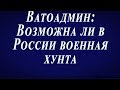 Ватоадмин: Возможна ли военная хунта в России