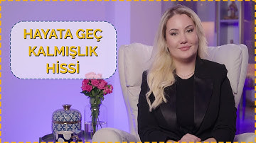 HAYATA GEÇ KALMIŞLIK HİSSİ