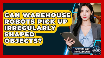 Can Warehouse Robots Pick Up Irregularly Shaped Objects? - Everything About Robotics Explained