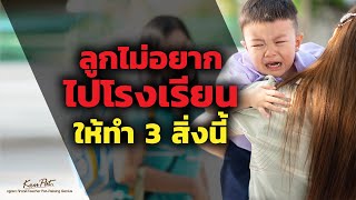 ลูกไม่อยากไปโรงเรียนให้ทำ 3 สิ่งนี้