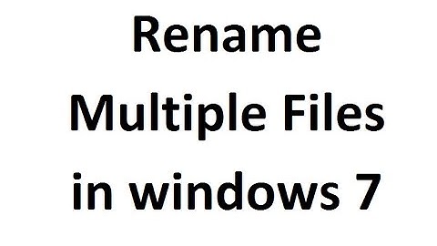 How To Rename Multiple Files in Windows 7