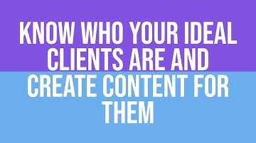 Know Who Your Ideal Clients Are and Create Content for Them