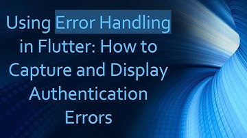 Using Error Handling in Flutter: How to Capture and Display Authentication Errors