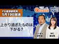 5月19日放送 『FX経済研究所』(上がり過ぎたものは下がる?)日経CNBC