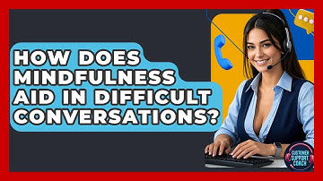 How Does Mindfulness Aid In Difficult Conversations? - Customer Support Coach