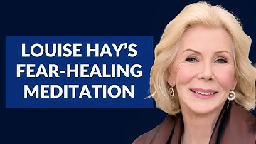 Louise Hay’s Guided Meditation to Release Fear and Embrace Peace