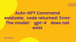 Auto-GPT Command evaluate_code returned: Error: The model: `gpt-4` does not exist