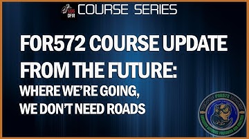 FOR572 Course Update from the Future:  Where We’re Going, We Don’t Need Roads