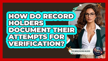 How Do Record Holders Document Their Attempts For Verification? - Epic World Record Holders