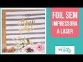 Aplicação de foil sem impressão a laser   |   Thiara Ney