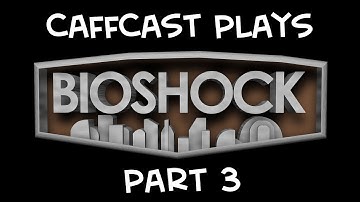 CaffCast Plays - Bioshock - Part 3