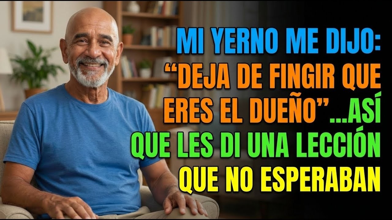 Mi Yerno Me Dijo “Deja de Fingir Que Eres el Dueño”… Así Que Les Di Una Respuesta Que No Esperaba