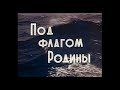 ПОД ФЛАГОМ РОДИНЫ. Дальтелефильм. 1983 г.