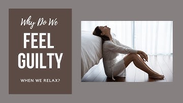 Why Do We Feel Guilty When We Relax?