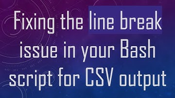 Fixing the line break issue in your Bash script for CSV output
