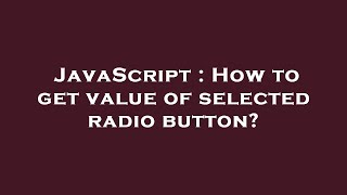 JavaScript : How to get value of selected radio button?