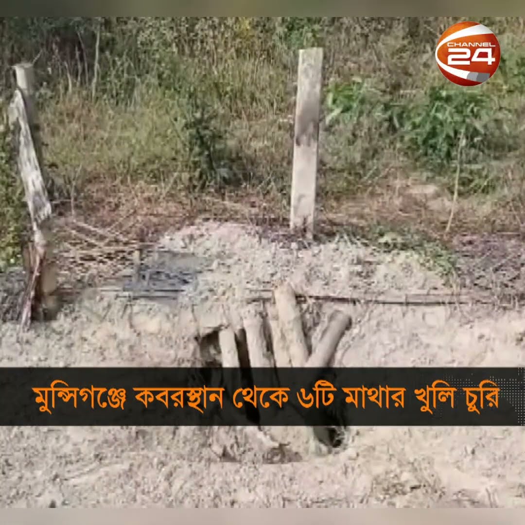 মুন্সিগঞ্জে একটি কবরস্থান থেকে চুরি হয়েছে ৬টি মরদেহের মাথার খুলি #Channel24 #Munshiganj