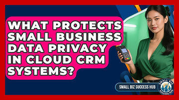 What Protects Small Business Data Privacy In Cloud CRM Systems? - Small Biz Success Hub