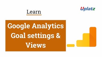 Google Analytics Goals and Views | Track your website users activity with Google Analytics | Uplatz
