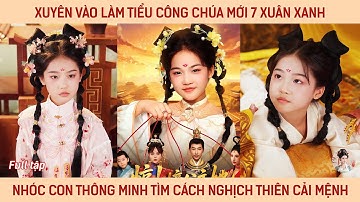 Xuyên vào làm tiểu công chúa mới 7 cái xuân xanh, nhóc con thông minh tìm cách nghịch thiên cải mệnh