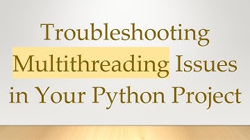 Troubleshooting Multithreading Issues in Your Python Project