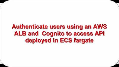 Authenticate users using an AWS ALB and  Cognito to access API deployed in ECS fargate