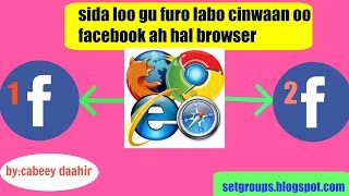 sida loogu furo labo cinwaan oo facebook ah hal browser !!!
