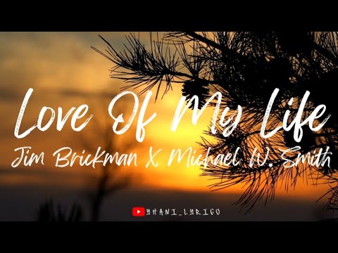 LOVE OF MY LIFE | JIM BRICKMAN & MICHAEL W. SMITH | LYRICS