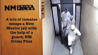 A trio of inmates escape a New Mexico jail with the help of a guard; NM Crime Files