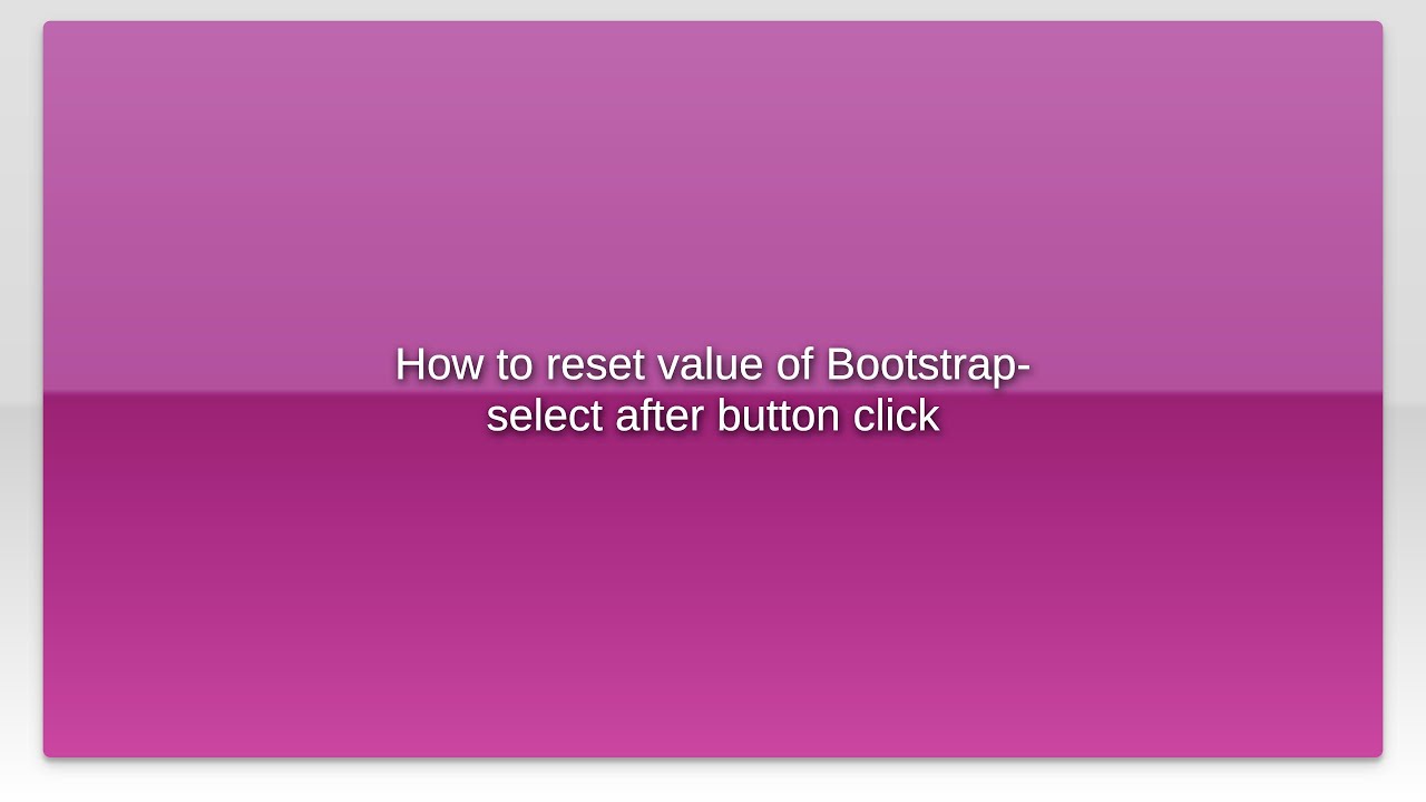 How to reset value of Bootstrap-select after button click - YouTube