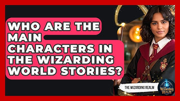 Who Are the Main Characters in the Wizarding World Stories? - The Wizarding Realm