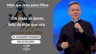 Em meio às dores, feliz da mãe que ora - Padre Alexandre Fernandes - 12/04/2024