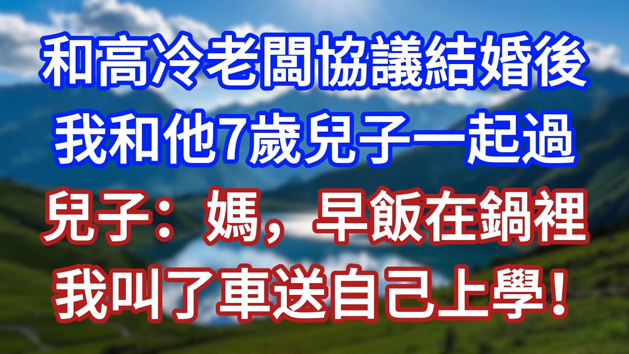 和高冷老闆協議結婚後，我和他7歲兒子一起過，兒子：媽，早飯在鍋裡，我叫了車送自己上學！#言情故事#情感故事#家庭故事#小說#戀愛#婚姻