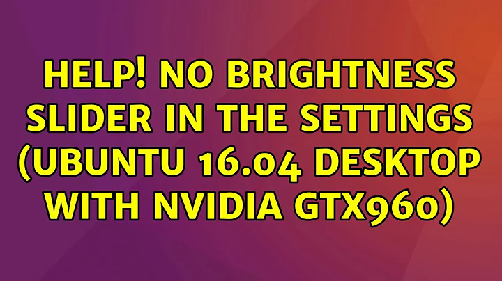 Help! No brightness slider in the settings (ubuntu 16.04 desktop with nvidia GTX960)