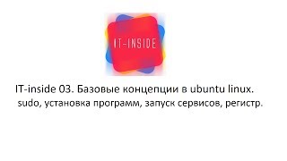 IT-inside 03. Базовые концепции в ubuntu linux. sudo, установка программ, запуск сервисов, регистр. IT-inside 03. Базовые концепции в ubuntu linux. sudo, установка программ, запуск сервисов, регистр.