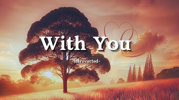 Introverted – With You (Lyrics) | A Love Song About the Beauty of Unexpected Love