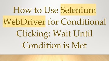 How to Use Selenium WebDriver for Conditional Clicking: Wait Until Condition is Met