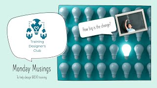 Training Design: Monday Musings - How big does change FEEL?
