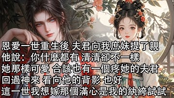 【一口氣看完】恩愛一世重生後 夫君向我庶妹提了親，他說：你什麼都有 清清卻不一樣，她那樣可愛 合該也有一個疼她的夫君，回過神來 看向他的背影，也好，這一世我想嫁那個滿心是我的紈絝試試
