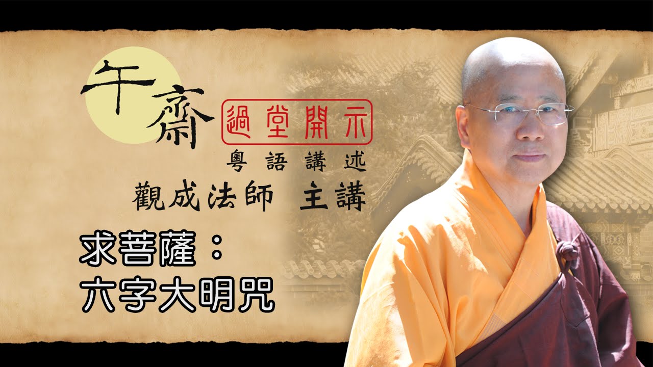 [Cantonese] 午齋過堂開示: 求菩薩 - 六字大明咒 -  觀成法師主講  (粵語講述)