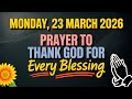 MONDAY 23 MARCH 2026 PRAYER TO THANK GOD FOR EVERY BLESSING MONDAY 23 MARCH 2026 PRAYER TO THANK GOD FOR EVERY BLESSING