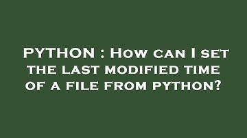 PYTHON : How can I set the last modified time of a file from python?
